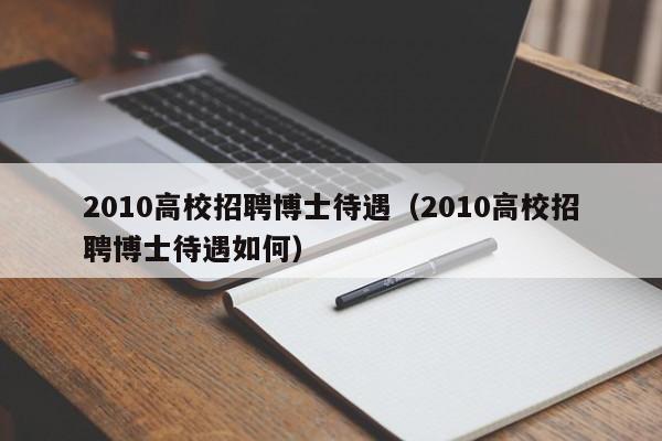 2010高校招聘博士待遇（2010高校招聘博士待遇如何）-第1张图片-公办高校硕士招聘信息-最新高校硕士招聘信息-公办高校招聘条件