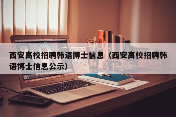 西安高校招聘韩语博士信息（西安高校招聘韩语博士信息公示）-第1张图片-公办高校硕士招聘信息-最新高校硕士招聘信息-公办高校招聘条件