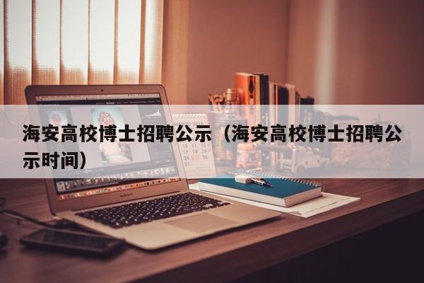 海安高校博士招聘公示（海安高校博士招聘公示时间）-第1张图片-公办高校硕士招聘信息-最新高校硕士招聘信息-公办高校招聘条件