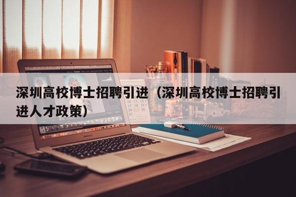 深圳高校博士招聘引进（深圳高校博士招聘引进人才政策）-第1张图片-公办高校硕士招聘信息-最新高校硕士招聘信息-公办高校招聘条件