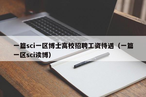 一篇sci一区博士高校招聘工资待遇（一篇一区sci读博）-第1张图片-公办高校硕士招聘信息-最新高校硕士招聘信息-公办高校招聘条件