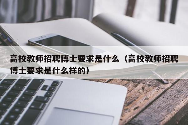 高校教师招聘博士要求是什么（高校教师招聘博士要求是什么样的）-第1张图片-公办高校硕士招聘信息-最新高校硕士招聘信息-公办高校招聘条件