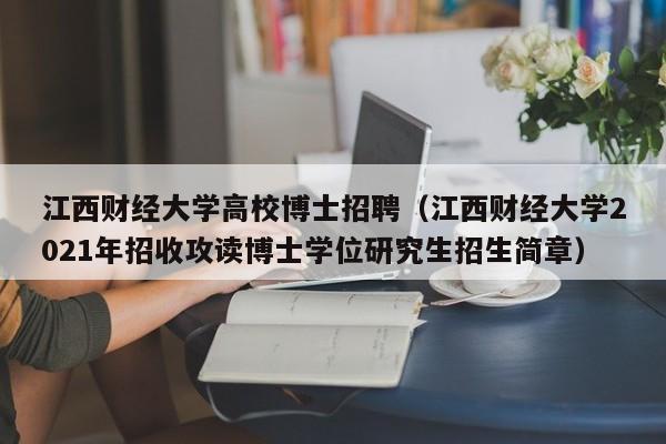 江西财经大学高校博士招聘（江西财经大学2021年招收攻读博士学位研究生招生简章）-第1张图片-公办高校硕士招聘信息-最新高校硕士招聘信息-公办高校招聘条件