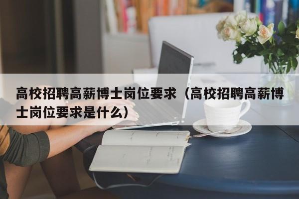 高校招聘高薪博士岗位要求（高校招聘高薪博士岗位要求是什么）-第1张图片-公办高校硕士招聘信息-最新高校硕士招聘信息-公办高校招聘条件