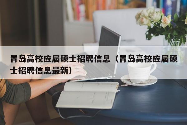 青岛高校应届硕士招聘信息（青岛高校应届硕士招聘信息最新）-第1张图片-公办高校硕士招聘信息-最新高校硕士招聘信息-公办高校招聘条件