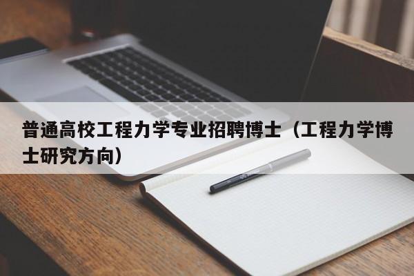 普通高校工程力学专业招聘博士（工程力学博士研究方向）-第1张图片-公办高校硕士招聘信息-最新高校硕士招聘信息-公办高校招聘条件