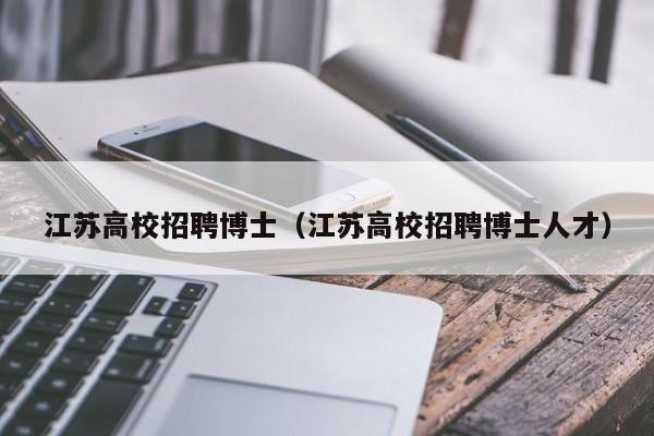 江苏高校招聘博士（江苏高校招聘博士人才）-第1张图片-公办高校硕士招聘信息-最新高校硕士招聘信息-公办高校招聘条件