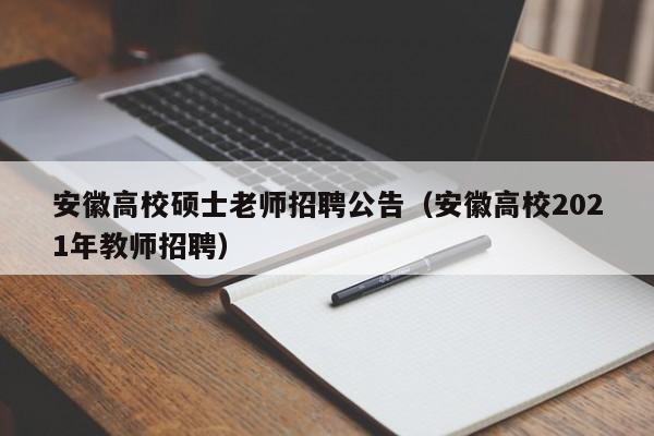 安徽高校硕士老师招聘公告（安徽高校2021年教师招聘）-第1张图片-公办高校硕士招聘信息-最新高校硕士招聘信息-公办高校招聘条件