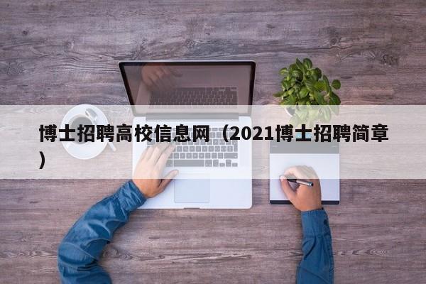 博士招聘高校信息网（2021博士招聘简章）-第1张图片-公办高校硕士招聘信息-最新高校硕士招聘信息-公办高校招聘条件