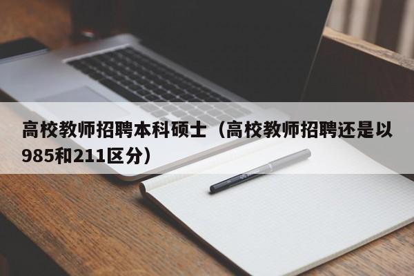 高校教师招聘本科硕士（高校教师招聘还是以985和211区分）-第1张图片-公办高校硕士招聘信息-最新高校硕士招聘信息-公办高校招聘条件
