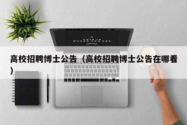 高校招聘博士公告（高校招聘博士公告在哪看）-第1张图片-公办高校硕士招聘信息-最新高校硕士招聘信息-公办高校招聘条件