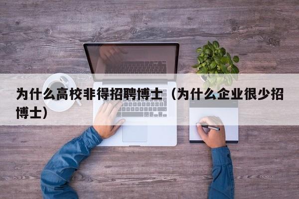 为什么高校非得招聘博士（为什么企业很少招博士）-第1张图片-公办高校硕士招聘信息-最新高校硕士招聘信息-公办高校招聘条件