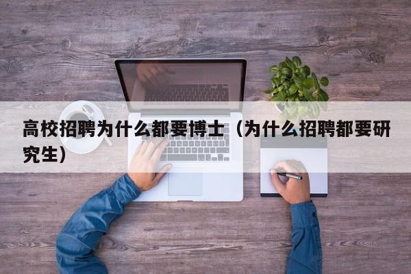 高校招聘为什么都要博士（为什么招聘都要研究生）-第1张图片-公办高校硕士招聘信息-最新高校硕士招聘信息-公办高校招聘条件