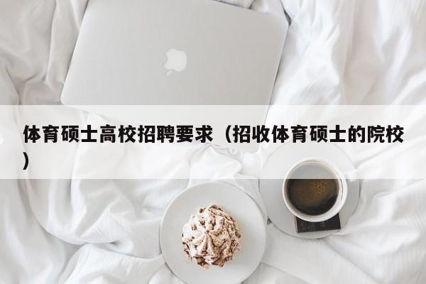 体育硕士高校招聘要求（招收体育硕士的院校）-第1张图片-公办高校硕士招聘信息-最新高校硕士招聘信息-公办高校招聘条件