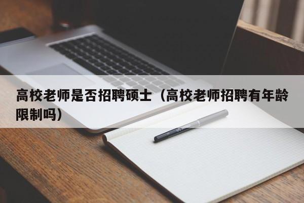 高校老师是否招聘硕士（高校老师招聘有年龄限制吗）-第1张图片-公办高校硕士招聘信息-最新高校硕士招聘信息-公办高校招聘条件