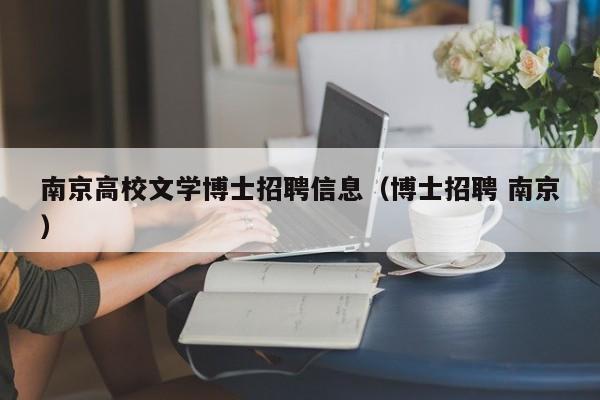 南京高校文学博士招聘信息（博士招聘 南京）-第1张图片-公办高校硕士招聘信息-最新高校硕士招聘信息-公办高校招聘条件