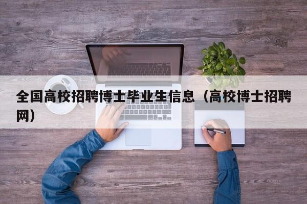 全国高校招聘博士毕业生信息（高校博士招聘网）-第1张图片-公办高校硕士招聘信息-最新高校硕士招聘信息-公办高校招聘条件