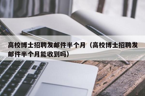 高校博士招聘发邮件半个月（高校博士招聘发邮件半个月能收到吗）-第1张图片-公办高校硕士招聘信息-最新高校硕士招聘信息-公办高校招聘条件