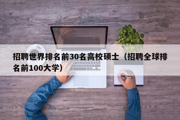 招聘世界排名前30名高校硕士（招聘全球排名前100大学）-第1张图片-公办高校硕士招聘信息-最新高校硕士招聘信息-公办高校招聘条件