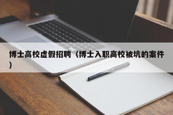 博士高校虚假招聘（博士入职高校被坑的案件）-第1张图片-公办高校硕士招聘信息-最新高校硕士招聘信息-公办高校招聘条件
