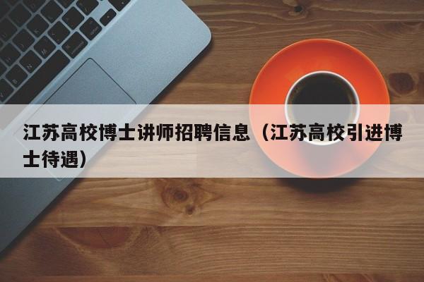 江苏高校博士讲师招聘信息（江苏高校引进博士待遇）-第1张图片-公办高校硕士招聘信息-最新高校硕士招聘信息-公办高校招聘条件