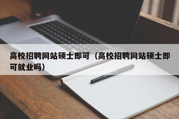 高校招聘网站硕士即可（高校招聘网站硕士即可就业吗）-第1张图片-公办高校硕士招聘信息-最新高校硕士招聘信息-公办高校招聘条件