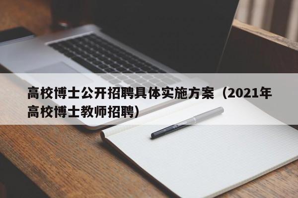 高校博士公开招聘具体实施方案（2021年高校博士教师招聘）-第1张图片-公办高校硕士招聘信息-最新高校硕士招聘信息-公办高校招聘条件