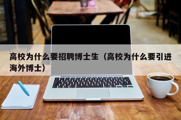 高校为什么要招聘博士生（高校为什么要引进海外博士）-第1张图片-公办高校硕士招聘信息-最新高校硕士招聘信息-公办高校招聘条件
