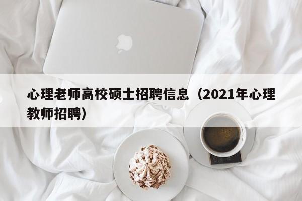 心理老师高校硕士招聘信息（2021年心理教师招聘）-第1张图片-公办高校硕士招聘信息-最新高校硕士招聘信息-公办高校招聘条件
