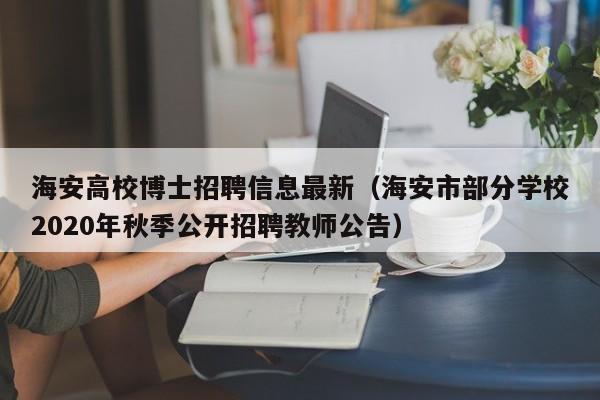 海安高校博士招聘信息最新（海安市部分学校2020年秋季公开招聘教师公告）-第1张图片-公办高校硕士招聘信息-最新高校硕士招聘信息-公办高校招聘条件