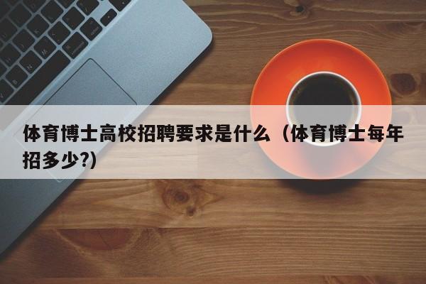 体育博士高校招聘要求是什么（体育博士每年招多少?）-第1张图片-公办高校硕士招聘信息-最新高校硕士招聘信息-公办高校招聘条件