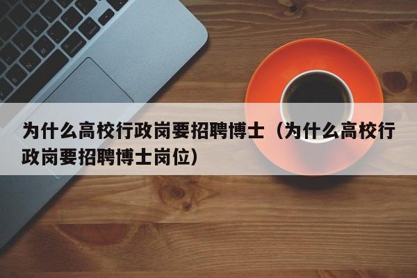 为什么高校行政岗要招聘博士（为什么高校行政岗要招聘博士岗位）-第1张图片-公办高校硕士招聘信息-最新高校硕士招聘信息-公办高校招聘条件