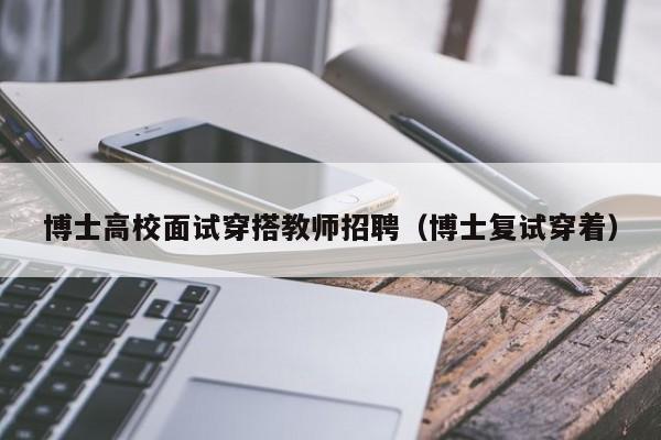 博士高校面试穿搭教师招聘（博士复试穿着）-第1张图片-公办高校硕士招聘信息-最新高校硕士招聘信息-公办高校招聘条件