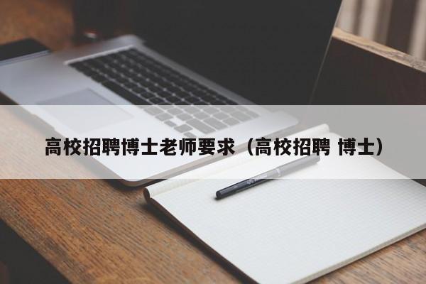 高校招聘博士老师要求（高校招聘 博士）-第1张图片-公办高校硕士招聘信息-最新高校硕士招聘信息-公办高校招聘条件