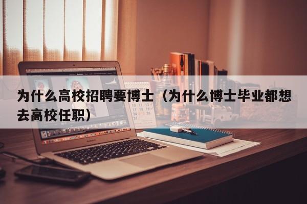 为什么高校招聘要博士（为什么博士毕业都想去高校任职）-第1张图片-公办高校硕士招聘信息-最新高校硕士招聘信息-公办高校招聘条件