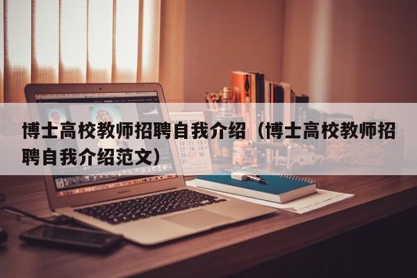 博士高校教师招聘自我介绍（博士高校教师招聘自我介绍范文）-第1张图片-公办高校硕士招聘信息-最新高校硕士招聘信息-公办高校招聘条件