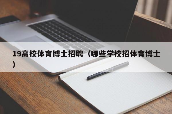 19高校体育博士招聘（哪些学校招体育博士）-第1张图片-公办高校硕士招聘信息-最新高校硕士招聘信息-公办高校招聘条件