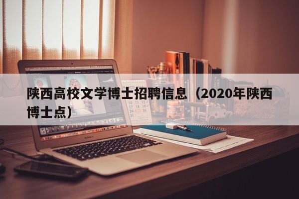 陕西高校文学博士招聘信息（2020年陕西博士点）-第1张图片-公办高校硕士招聘信息-最新高校硕士招聘信息-公办高校招聘条件