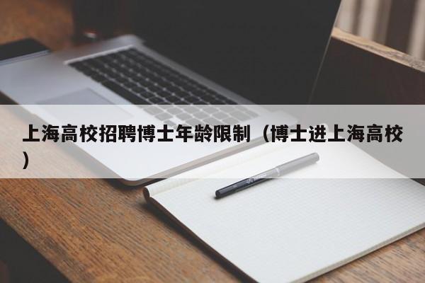 上海高校招聘博士年龄限制（博士进上海高校）-第1张图片-公办高校硕士招聘信息-最新高校硕士招聘信息-公办高校招聘条件