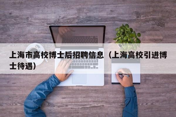 上海市高校博士后招聘信息（上海高校引进博士待遇）-第1张图片-公办高校硕士招聘信息-最新高校硕士招聘信息-公办高校招聘条件