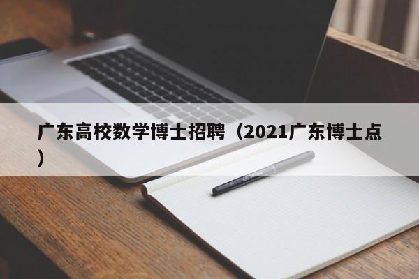 广东高校数学博士招聘（2021广东博士点）-第1张图片-公办高校硕士招聘信息-最新高校硕士招聘信息-公办高校招聘条件
