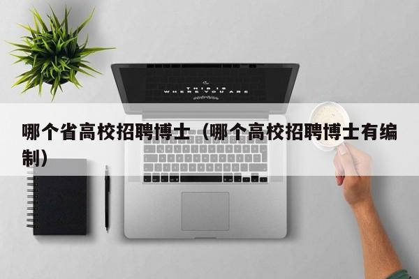 哪个省高校招聘博士（哪个高校招聘博士有编制）-第1张图片-公办高校硕士招聘信息-最新高校硕士招聘信息-公办高校招聘条件