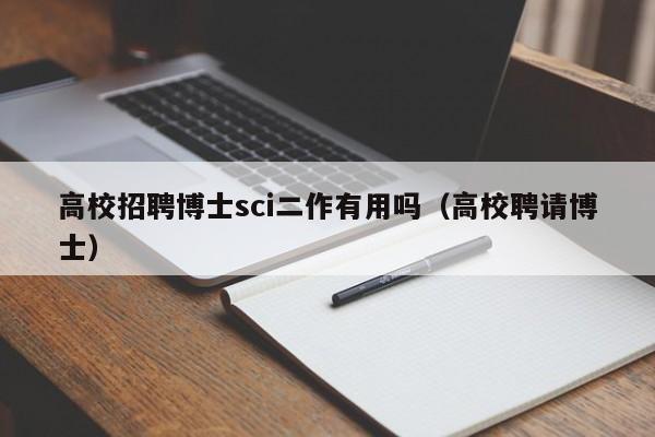 高校招聘博士sci二作有用吗（高校聘请博士）-第1张图片-公办高校硕士招聘信息-最新高校硕士招聘信息-公办高校招聘条件