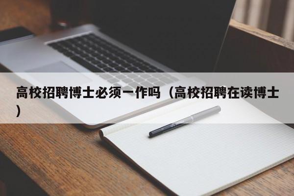 高校招聘博士必须一作吗（高校招聘在读博士）-第1张图片-公办高校硕士招聘信息-最新高校硕士招聘信息-公办高校招聘条件