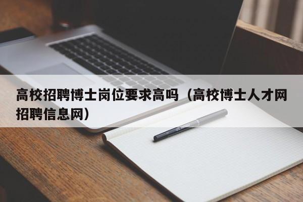 高校招聘博士岗位要求高吗（高校博士人才网招聘信息网）-第1张图片-公办高校硕士招聘信息-最新高校硕士招聘信息-公办高校招聘条件