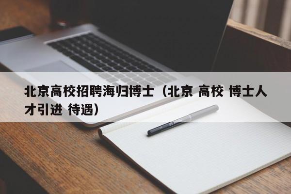 北京高校招聘海归博士（北京 高校 博士人才引进 待遇）-第1张图片-公办高校硕士招聘信息-最新高校硕士招聘信息-公办高校招聘条件