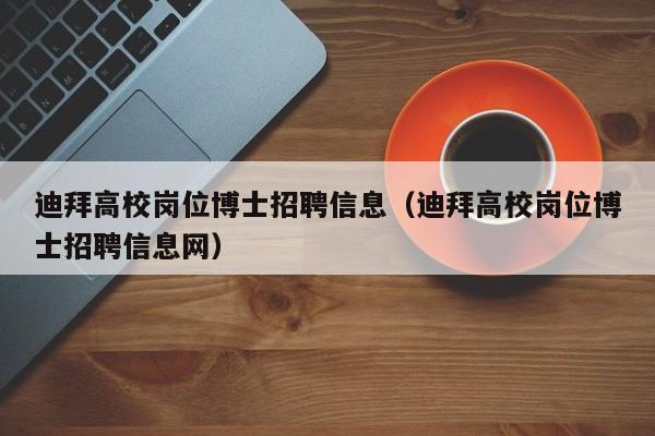 迪拜高校岗位博士招聘信息（迪拜高校岗位博士招聘信息网）-第1张图片-公办高校硕士招聘信息-最新高校硕士招聘信息-公办高校招聘条件