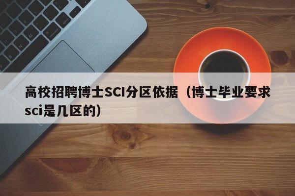 高校招聘博士SCI分区依据（博士毕业要求sci是几区的）-第1张图片-公办高校硕士招聘信息-最新高校硕士招聘信息-公办高校招聘条件