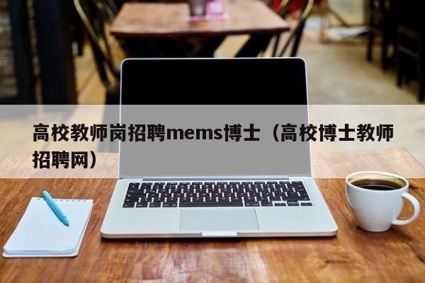 高校教师岗招聘mems博士（高校博士教师招聘网）-第1张图片-公办高校硕士招聘信息-最新高校硕士招聘信息-公办高校招聘条件