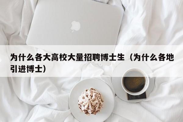 为什么各大高校大量招聘博士生（为什么各地引进博士）-第1张图片-公办高校硕士招聘信息-最新高校硕士招聘信息-公办高校招聘条件